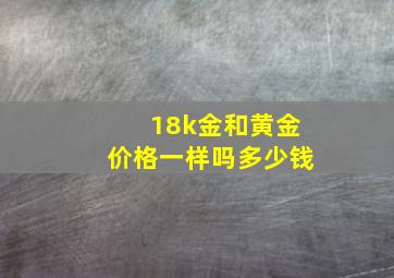 18k金和黄金价格一样吗多少钱