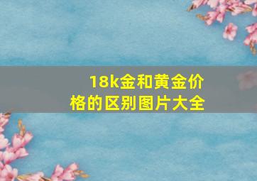 18k金和黄金价格的区别图片大全