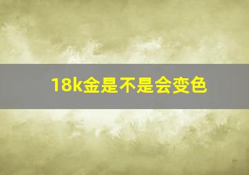 18k金是不是会变色