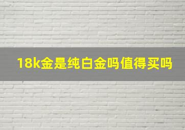 18k金是纯白金吗值得买吗