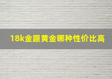 18k金跟黄金哪种性价比高