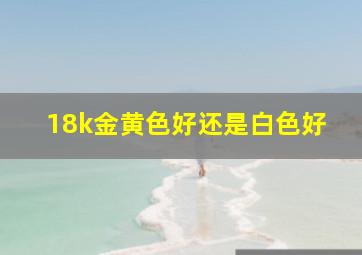 18k金黄色好还是白色好