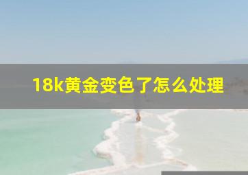 18k黄金变色了怎么处理