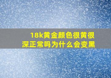 18k黄金颜色很黄很深正常吗为什么会变黑