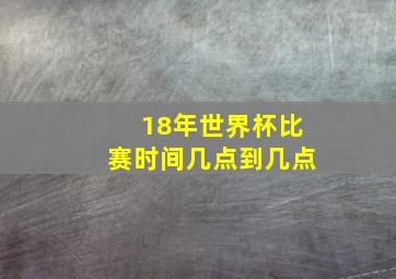 18年世界杯比赛时间几点到几点