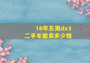 18年东南dx3二手车能卖多少钱