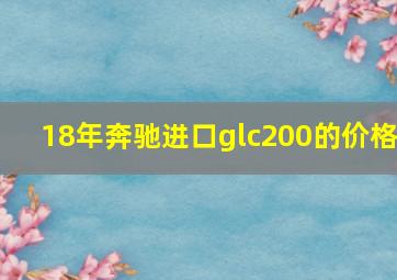 18年奔驰进口glc200的价格