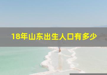 18年山东出生人口有多少