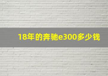 18年的奔驰e300多少钱