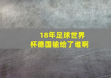 18年足球世界杯德国输给了谁啊