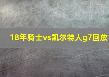 18年骑士vs凯尔特人g7回放