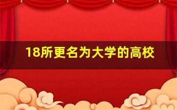 18所更名为大学的高校