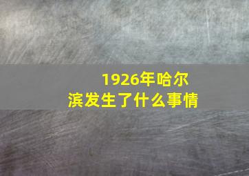 1926年哈尔滨发生了什么事情