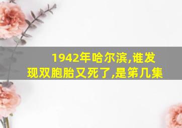 1942年哈尔滨,谁发现双胞胎又死了,是笫几集