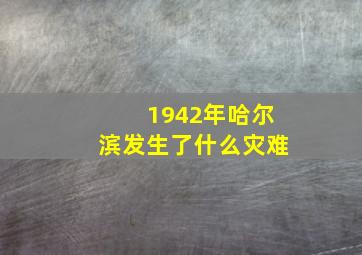 1942年哈尔滨发生了什么灾难