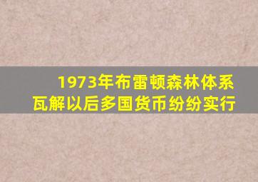 1973年布雷顿森林体系瓦解以后多国货币纷纷实行