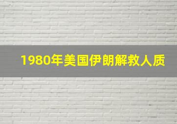 1980年美国伊朗解救人质