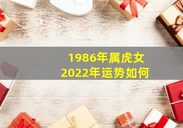 1986年属虎女2022年运势如何