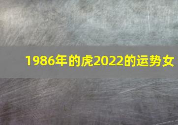 1986年的虎2022的运势女