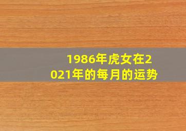 1986年虎女在2021年的每月的运势