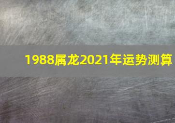 1988属龙2021年运势测算