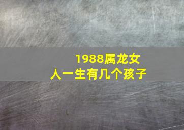 1988属龙女人一生有几个孩子