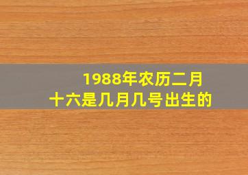 1988年农历二月十六是几月几号出生的