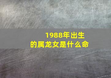 1988年出生的属龙女是什么命