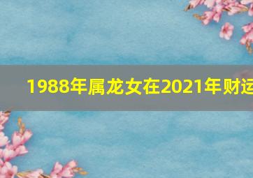 1988年属龙女在2021年财运