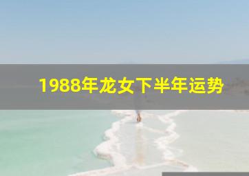 1988年龙女下半年运势