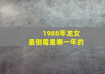 1988年龙女最倒霉是哪一年的