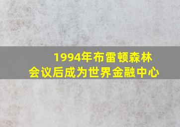 1994年布雷顿森林会议后成为世界金融中心