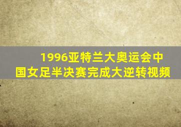 1996亚特兰大奥运会中国女足半决赛完成大逆转视频