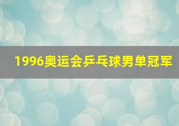 1996奥运会乒乓球男单冠军