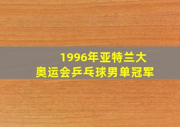 1996年亚特兰大奥运会乒乓球男单冠军