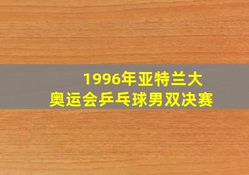 1996年亚特兰大奥运会乒乓球男双决赛