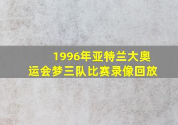 1996年亚特兰大奥运会梦三队比赛录像回放