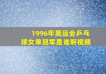 1996年奥运会乒乓球女单冠军是谁啊视频