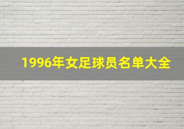 1996年女足球员名单大全