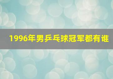 1996年男乒乓球冠军都有谁