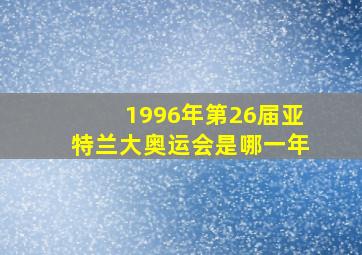 1996年第26届亚特兰大奥运会是哪一年