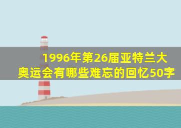 1996年第26届亚特兰大奥运会有哪些难忘的回忆50字