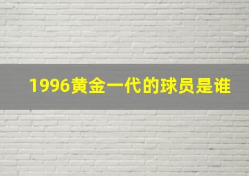 1996黄金一代的球员是谁