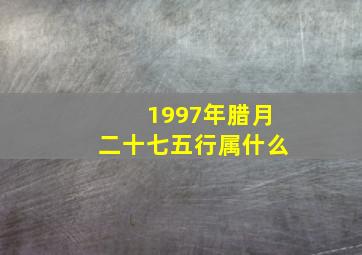 1997年腊月二十七五行属什么