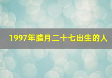 1997年腊月二十七出生的人