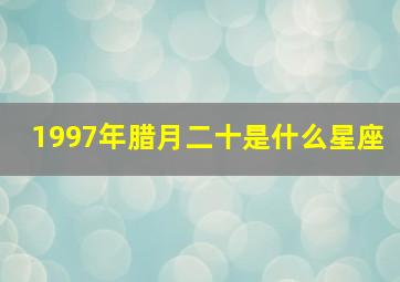 1997年腊月二十是什么星座