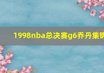 1998nba总决赛g6乔丹集锦