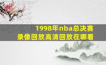 1998年nba总决赛录像回放高清回放在哪看