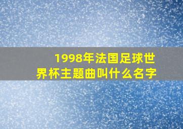 1998年法国足球世界杯主题曲叫什么名字