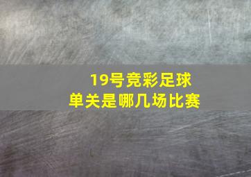 19号竞彩足球单关是哪几场比赛